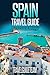 Spain Travel Guide Tips & Advice For Long Vacations or Short Trips - Trip to Relax & Discover Spanish, Food, Drink, Restaurants, Bars,Night life, Music: Save Time & Money (TravelGuideTeam Book 12)