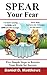 SPEAR Your Fear: Five Simple Steps to Retrain Your Brain for Success