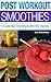 Post Workout Smoothies: 15 Essential Smoothies after the Training (Weight Loss, Protein Shake, Juice Cleanse, Raw Diet, Boost Health, Rapid Weight Loss)