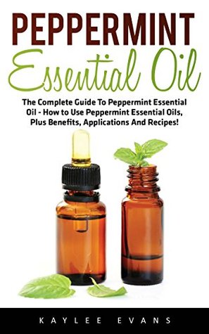 Peppermint Essential Oil: The Complete Guide To Peppermint Essential Oil - How to Use Peppermint Essential Oils, Plus Benefits, Applications And Recipes! ... Essential Oils, The Essential Oils Guide) (Kindle Edition)