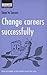 Change Careers Successfully: How to Make a Job Switch Work for You