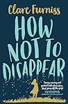 How Not to Disappear by Clare Furniss