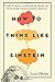 How to Think Like Einstein: Simple Ways to Break the Rules and Discover Your Hidden Genius