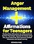 Anger Management Affirmations for Teenagers: Positive Daily Affirmations for Adolescents to Control Their Anger Towards the World Using the Law of Attraction, Self-Hypnosis, Guided Meditation