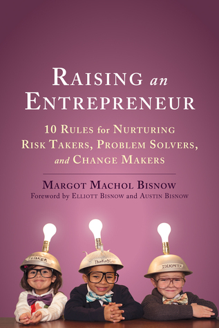Raising an Entrepreneur: 10 Rules for Nurturing Risk Takers, Problem Solvers, and Change Makers