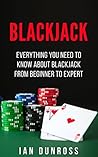 Blackjack: Everything You Need To Know About Blackjack From Beginner to Expert (Blackjack Professional Guide)