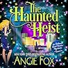 The Haunted Heist by Angie Fox