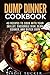 Dump Dinner Cookbook: 40 Recipes to Cook with Your Skillet, Casserole Dish, Slow Cooker, and Dutch Oven (Freeze, Heat, and Eat Meals)