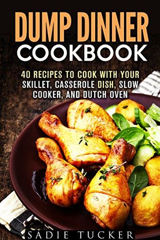 Dump Dinner Cookbook: 40 Recipes to Cook with Your Skillet, Casserole Dish, Slow Cooker, and Dutch Oven (Freeze, Heat, and Eat Meals)