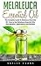 Melaleuca Essential Oil: The Complete Guide To Melaleuca Essential Oil - How to Use Melaleuca Essential Oils, Plus Benefits, Applications And Recipes! ... Wellness Research, Essential Oils Guide)