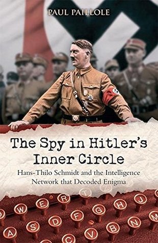 The Spy in Hitler's Inner Circle: Hans-Thilo Schmidt and the Allied Intelligence Network that Decoded Germany's Enigma (Kindle Edition)