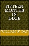FIFTEEN MONTHS IN DIXIE: My Personal Experience in Rebel Prisons FIFTEEN MONTHS IN DIXIE: My Personal Experience in Rebel Prisons