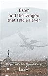 Ester and the Dragon that Had a Fever by Tara M. Ester and the Dragon that Had a Fever by Tara M.