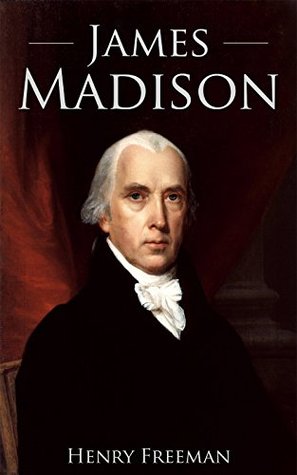 James Madison: A Life from Beginning to End (Biographies of US Presidents)