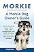 Morkie: Morkie breeding, where to buy, types, care, temperament, cost, health, showing, grooming, diet, and much more included! A Morkie Dog Owner’s Guide