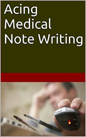 Acing Medical Note Writing: An essential guide to effective and efficient medical documentation (Kindle Edition)