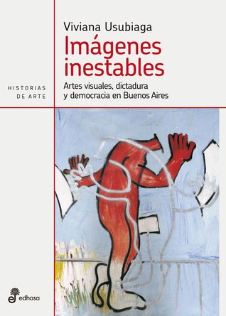 Imagenes inestables, artes visuales, dictadura y democracia en Argentina