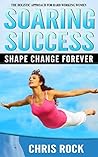 Soaring Success, Shape Change Forever: The Holistic Approach For Hard Working Women