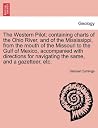 The Western Pilot; Containing Charts of the Ohio River, and of the Mississippi, from the Mouth of the Missouri to the Gulf of Mexico, Accompanied with ... Navigating the Same, and a Gazetteer, Etc. The Western Pilot; Containing Charts of the Ohio River, and of the Mississippi, from the Mouth of the Missouri to the Gulf of Mexico, Accompanied with ... Navigating the Same, and a Gazetteer, Etc.