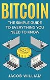 Bitcoin: The Simple Guide To Everything You Need To Know Bitcoin: The Simple Guide To Everything You Need To Know