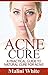 Acne Cure: A Practical Guide to Natural Cure for Acne : Through Herbs, Salves, Essential Oils and Other Natural Remedies