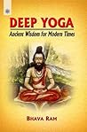 Deep Yoga: Ancient Wisdom for Modern Times Deep Yoga: Ancient Wisdom for Modern Times