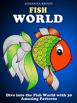 Fish World: Dive into the Fish World with 30 Amazing Patterns (Stress-Relief & Creativity)