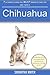 7 Ultimate Things You Must Know to Care For and Train a Chihuahua: An Owners Guide Including Breed Information, Grooming Tips and More!
