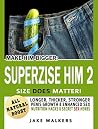 Make Him Bigger: SUPERSIZE HIM 2 – Size does matter! Penis Growth & Enhanced Sex with Nutrition Hacks & Secret Sex Herbs (Sexual Power: Have More Fun With Sex) Make Him Bigger: SUPERSIZE HIM 2 – Size does matter! Penis Growth & Enhanced Sex with Nutrition Hacks & Secret Sex Herbs (Sexual Power: Have More Fun With Sex)