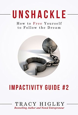 Unshackle: How to Free Yourself to Follow the Dream (Impactivity Guides Book 2)