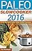 Paleo Slow Cooker 2016: 15 of the Best Paleo Slow Cooker Recipes (Healthy Recipes, Crock Pot Recipes, Slow Cooker Recipes, Caveman Diet, Stone Age Food, Clean Food)