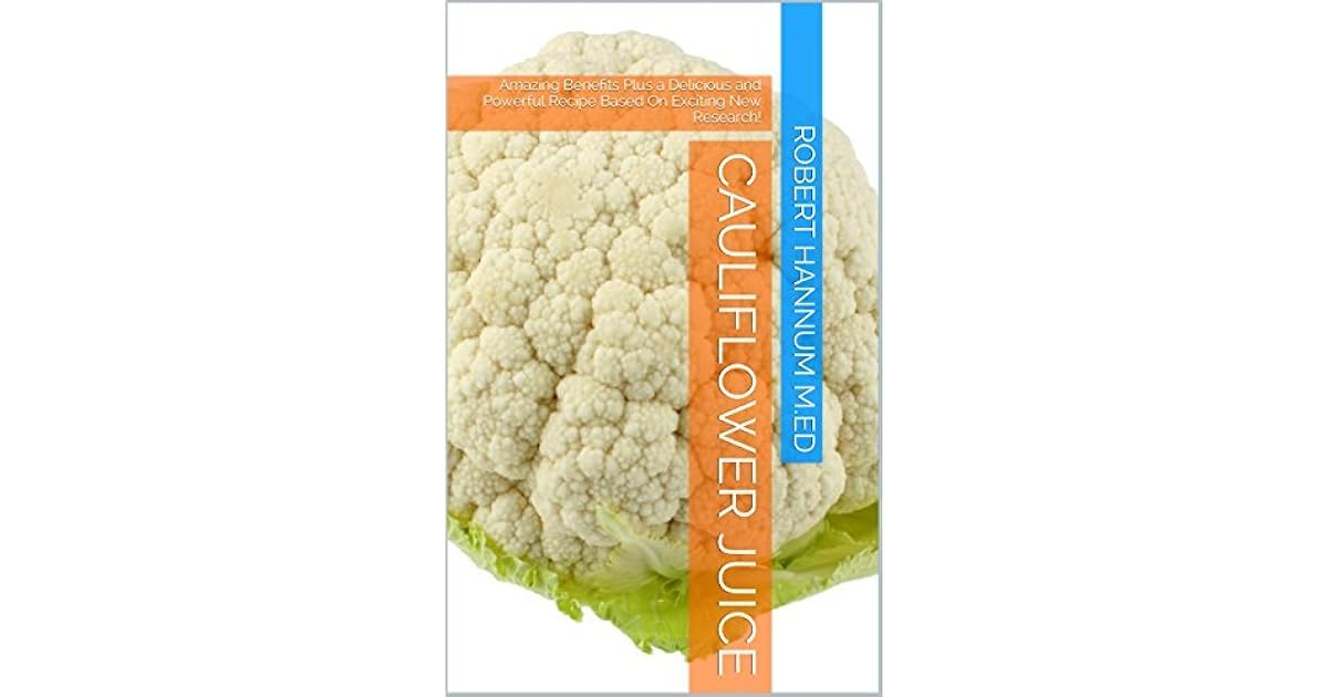 Cauliflower Juice Amazing Benefits Plus a Delicious and Powerful Recipe Based On Exciting New