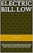 Electric Bill Low: Slash your electric bill one appliance at a time. Inside is condensed info., grocery list and 50 tips. Bust the myths. Finally, someone on your side of the bill!