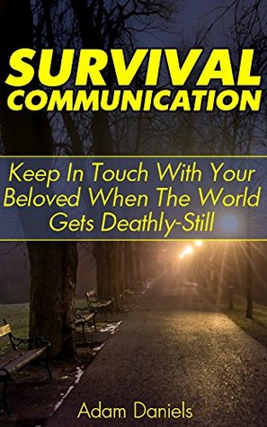 Survival Communication: Keep In Touch With Your Beloved When The World Gets Deathly Still: (Survival Tactics, Prepper Survival, Survival Communication) (Ultimate Survival Manual, Extreme Survival)