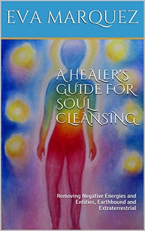 Soul Cleansing and Energetic Protection : Removing Negative Energies and Entities, Earthbound and Extraterrestrial (Kindle Edition)