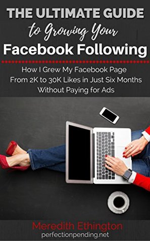 The Ultimate Guide To Growing Your Facebook Following: How I Grew My Facebook Page from 2K to 30K Followers in Just Six Months Without Paying For Ads (Kindle Edition)