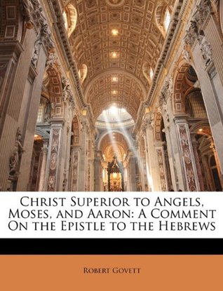 Christ Superior to Angels, Moses, and Aaron: A Comment on the Epistle to the Hebrews