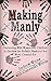 Making Manly: Partnering With Women and Children to Reclaim the Holistic Manhood You Were Created for