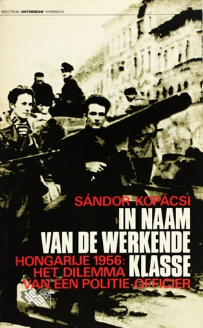 In naam van de werkende klasse: Hongarije 1956: het dilemma van een politieofficier