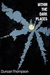 Within the Dark Places by Duncan Thompson Within the Dark Places by Duncan Thompson