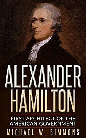 Alexander Hamilton: First Architect Of The American Government (Kindle Edition)