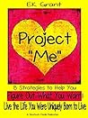 Project "Me": 8 Strategies to Help You Figure Out What You Want & Live the Life You Were Uniquely Born to Live