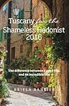 Tuscany for the Shameless Hedonist:: Florence and Tuscany Travel Guide 2016 (Italy for the Shameless Hedonist) (Volume 3)