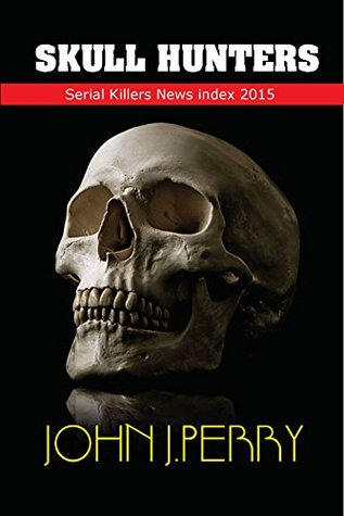 SKULL-HUNTERS: Serial Killers In The News (1st Quarter 2015)