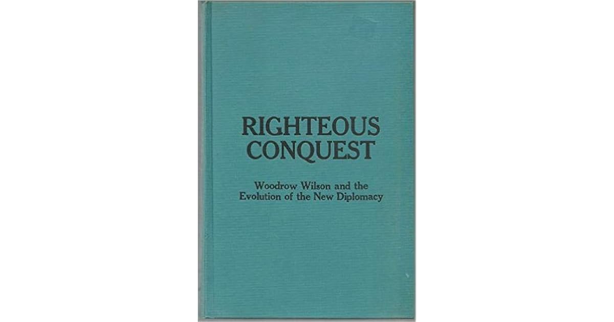 Righteous Conquest: Woodrow Wilson and the Evolution of the New ...