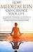 How Meditation Can Change Your Life: An Exploration of Meditation as a Potent Force in Modern Society and a Guide to Embarking on a Voyage
