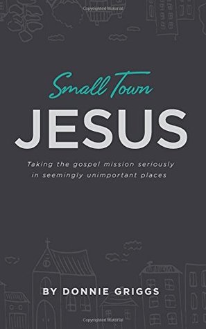 Small Town Jesus: Taking the gospel mission seriously in seemingly unimportant places (Paperback)