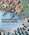 Making Art from Maps: Inspiration, Techniques, and an International Gallery of Artists