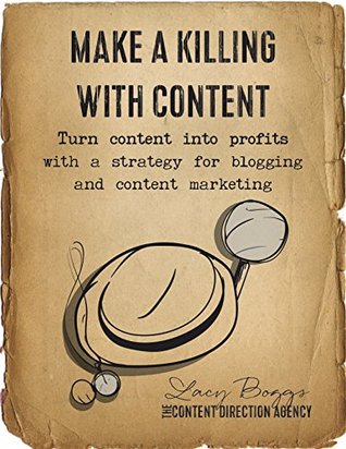 Make a Killing With Content: Turn content into profits with a strategy for blogging and content marketing.