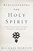 Rediscovering the Holy Spirit: God’s Perfecting Presence in Creation, Redemption, and Everyday Life